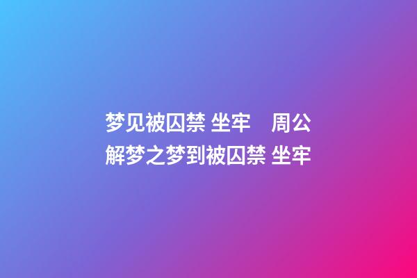 梦见被囚禁 坐牢　周公解梦之梦到被囚禁 坐牢
